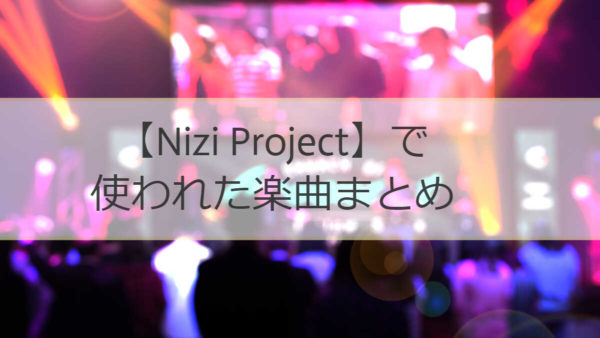 Nizi Projectで使われていた曲をまとめました！