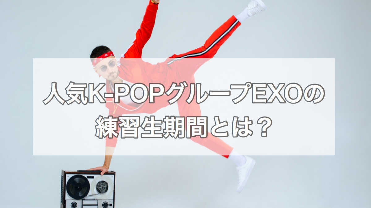 K-POPグループEXOメンバーの練習生期間