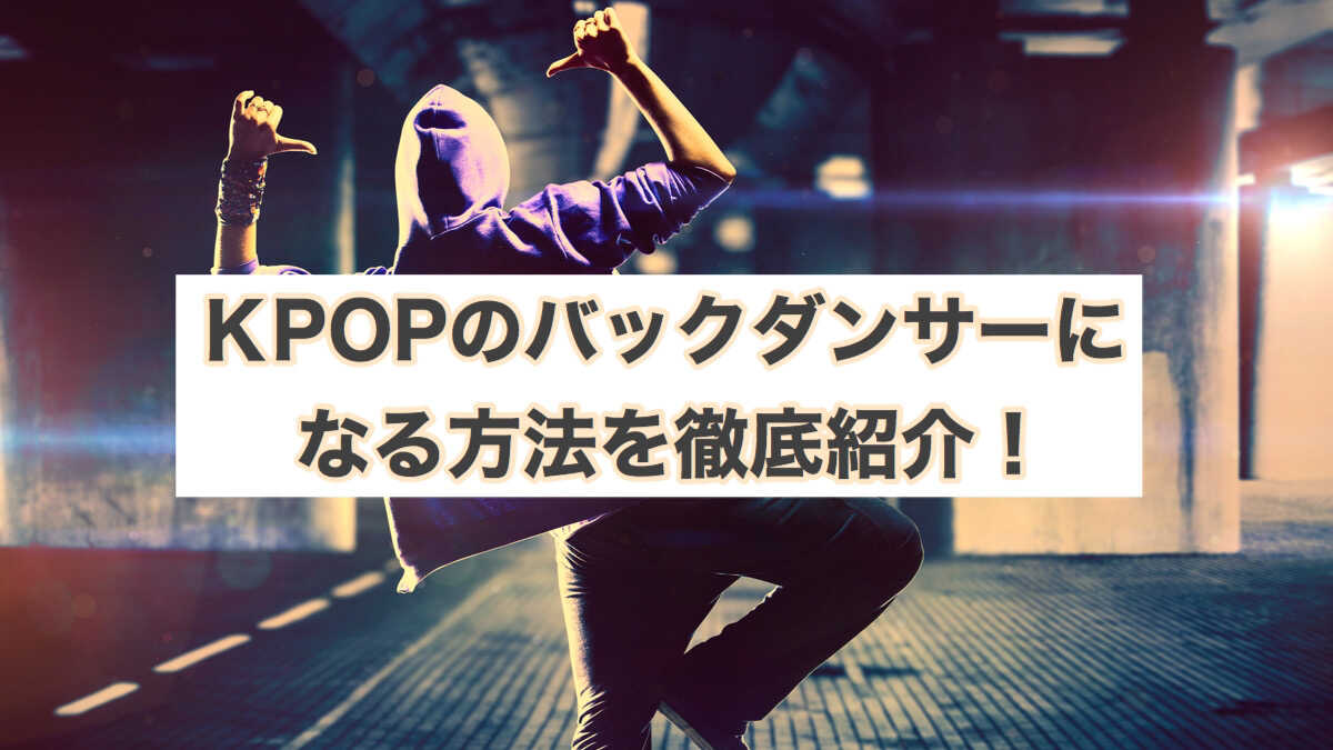 K-POPのバックダンサーになる方法を紹介