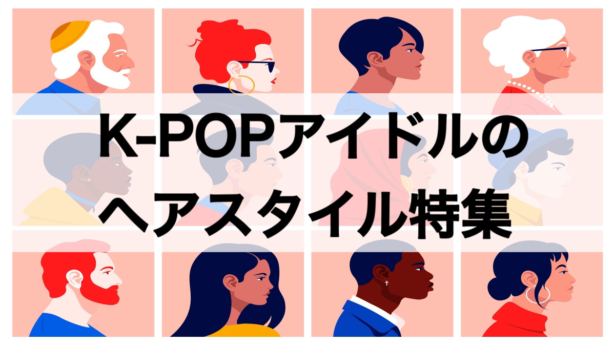 K-POPアイドルのヘアスタイル特集
